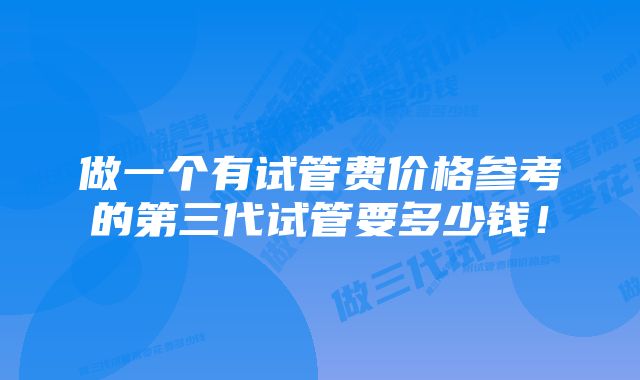 做一个有试管费价格参考的第三代试管要多少钱！