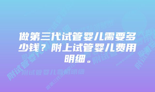 做第三代试管婴儿需要多少钱？附上试管婴儿费用明细。