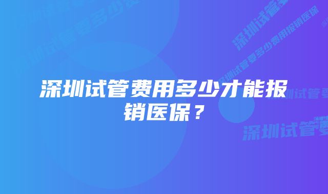 深圳试管费用多少才能报销医保？