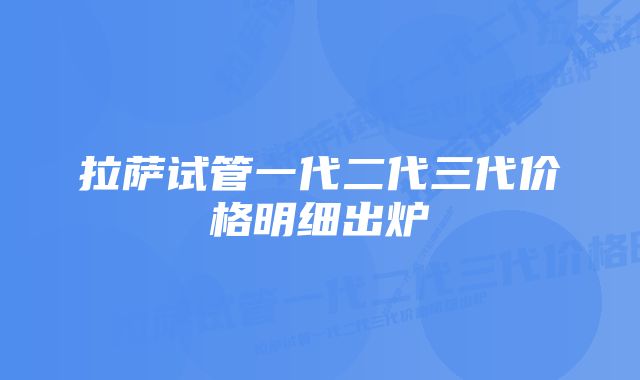 拉萨试管一代二代三代价格明细出炉