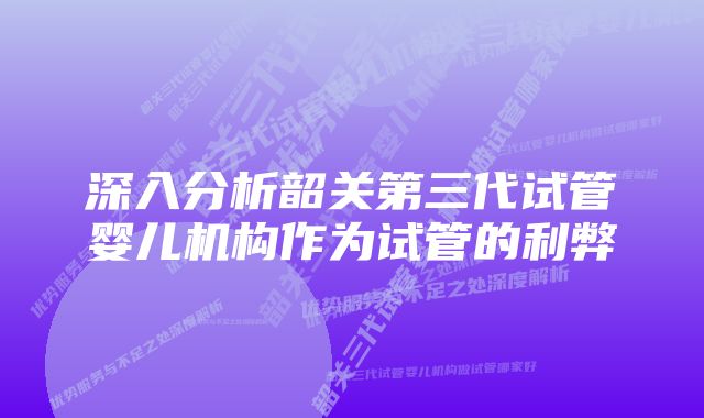 深入分析韶关第三代试管婴儿机构作为试管的利弊