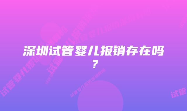 深圳试管婴儿报销存在吗？