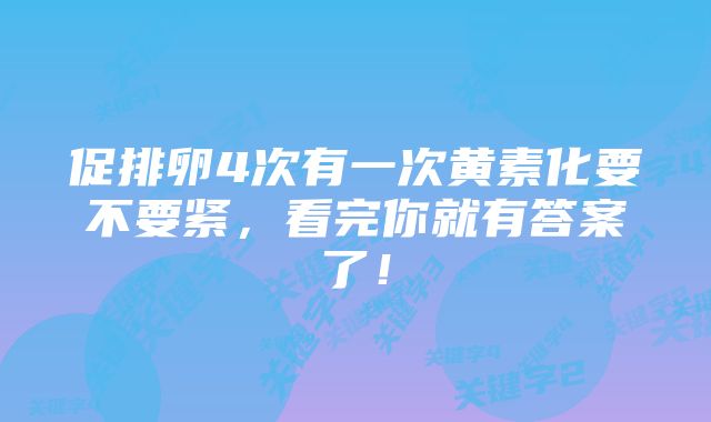 促排卵4次有一次黄素化要不要紧，看完你就有答案了！