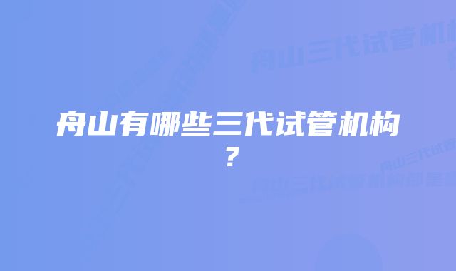 舟山有哪些三代试管机构？