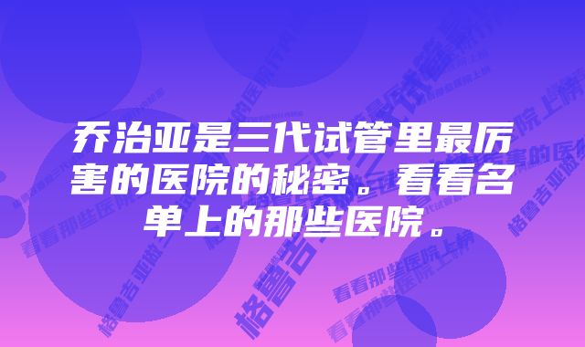 乔治亚是三代试管里最厉害的医院的秘密。看看名单上的那些医院。