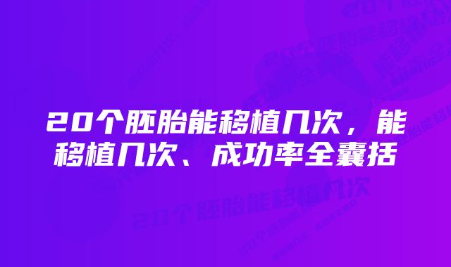 20个胚胎能移植几次，能移植几次、成功率全囊括