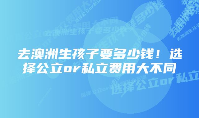 去澳洲生孩子要多少钱！选择公立or私立费用大不同