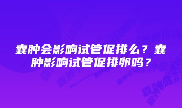 囊肿会影响试管促排么？囊肿影响试管促排卵吗？