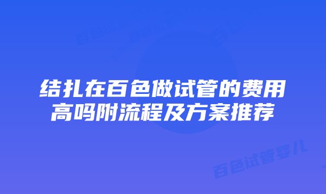 结扎在百色做试管的费用高吗附流程及方案推荐