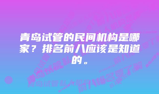 青岛试管的民间机构是哪家？排名前八应该是知道的。