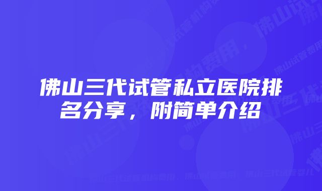 佛山三代试管私立医院排名分享，附简单介绍