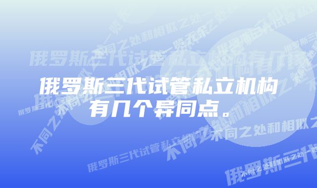 俄罗斯三代试管私立机构有几个异同点。