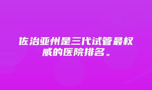 佐治亚州是三代试管最权威的医院排名。