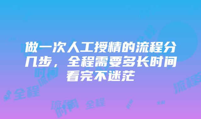 做一次人工授精的流程分几步，全程需要多长时间看完不迷茫