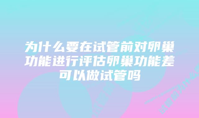 为什么要在试管前对卵巢功能进行评估卵巢功能差可以做试管吗