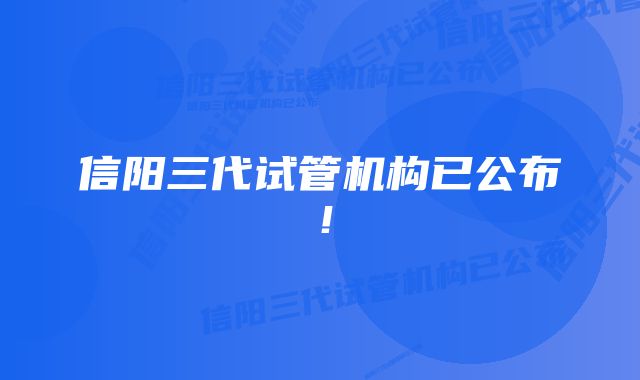 信阳三代试管机构已公布！