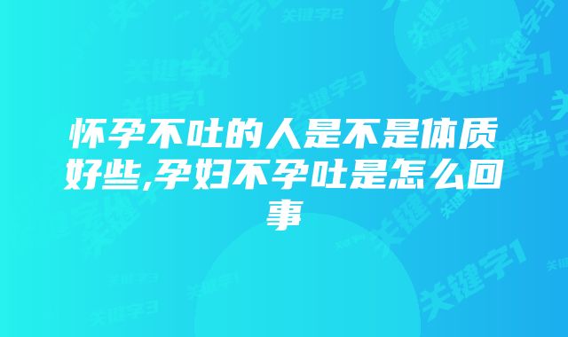 怀孕不吐的人是不是体质好些,孕妇不孕吐是怎么回事