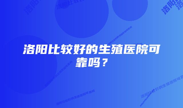 洛阳比较好的生殖医院可靠吗？