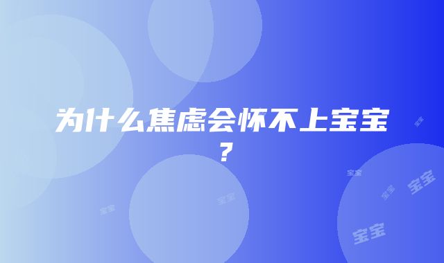 为什么焦虑会怀不上宝宝？