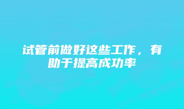 试管前做好这些工作，有助于提高成功率