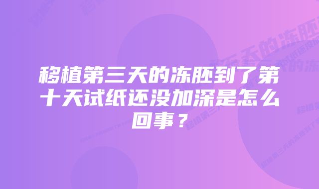 移植第三天的冻胚到了第十天试纸还没加深是怎么回事？