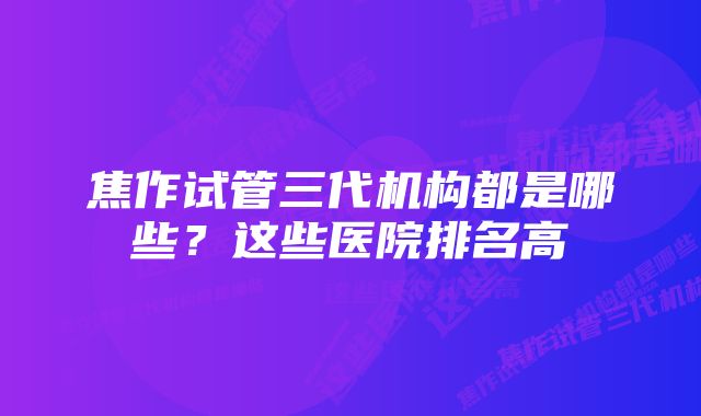 焦作试管三代机构都是哪些？这些医院排名高