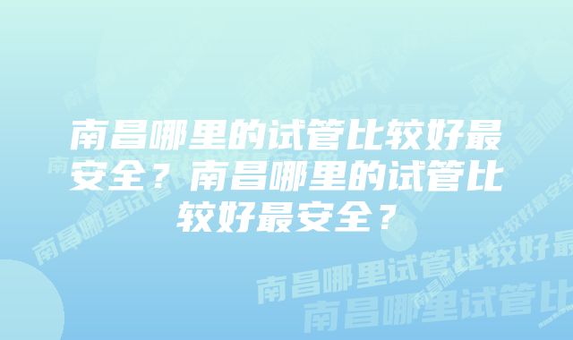 南昌哪里的试管比较好最安全？南昌哪里的试管比较好最安全？