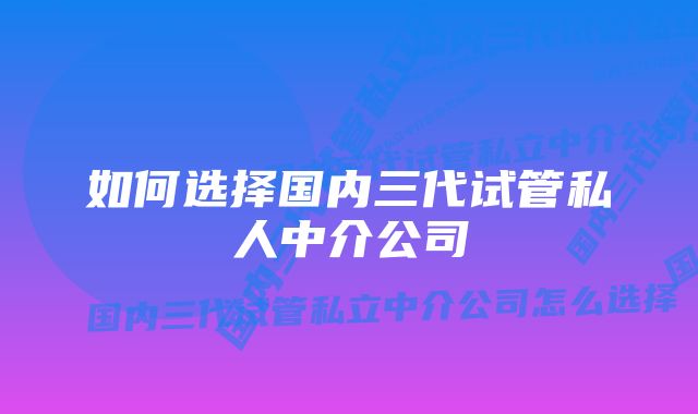 如何选择国内三代试管私人中介公司