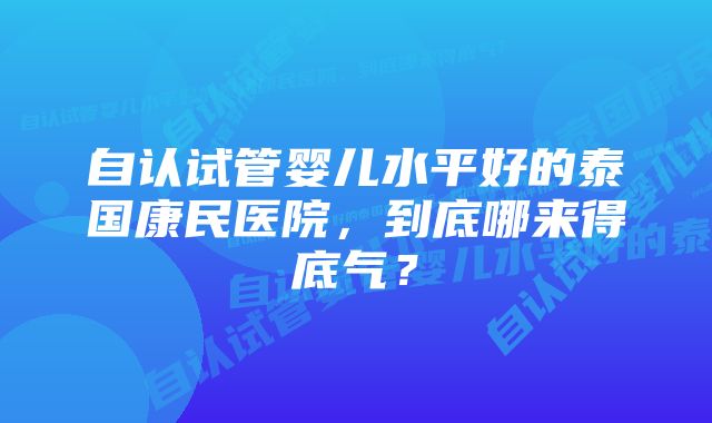 自认试管婴儿水平好的泰国康民医院，到底哪来得底气？