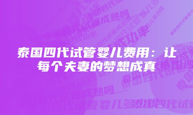 泰国四代试管婴儿费用：让每个夫妻的梦想成真