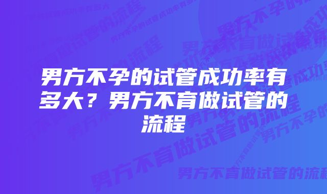 男方不孕的试管成功率有多大？男方不育做试管的流程