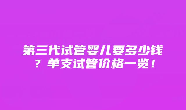 第三代试管婴儿要多少钱？单支试管价格一览！