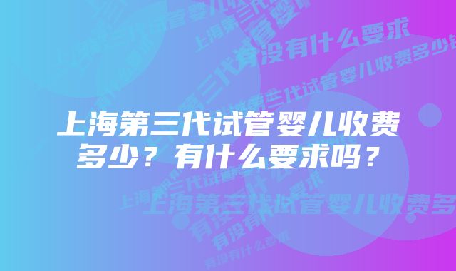 上海第三代试管婴儿收费多少？有什么要求吗？