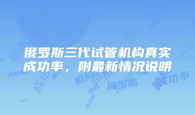 俄罗斯三代试管机构真实成功率，附最新情况说明