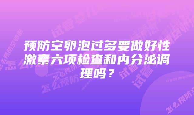 预防空卵泡过多要做好性激素六项检查和内分泌调理吗？