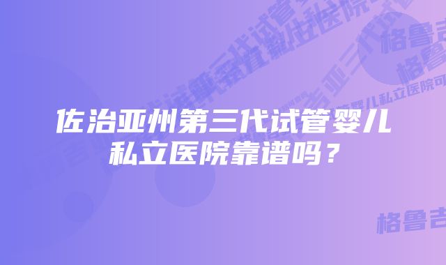 佐治亚州第三代试管婴儿私立医院靠谱吗？