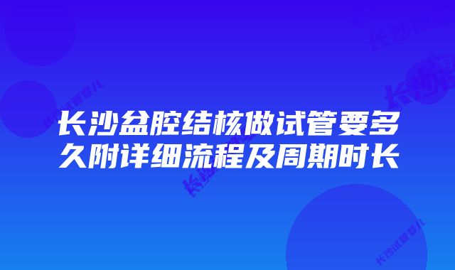 长沙盆腔结核做试管要多久附详细流程及周期时长