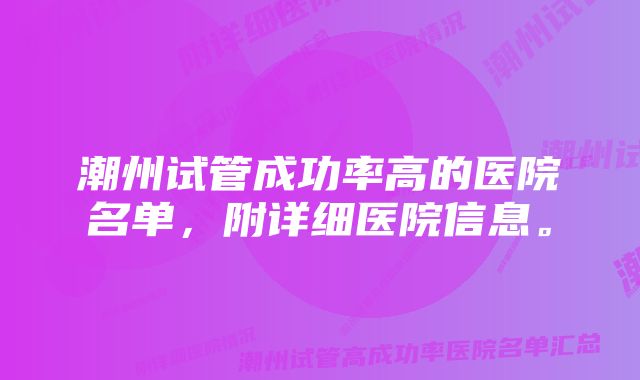 潮州试管成功率高的医院名单，附详细医院信息。