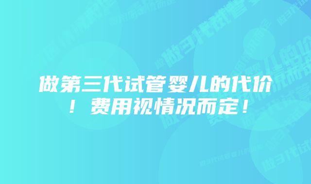 做第三代试管婴儿的代价！费用视情况而定！