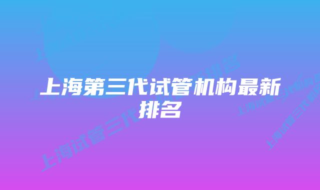 上海第三代试管机构最新排名