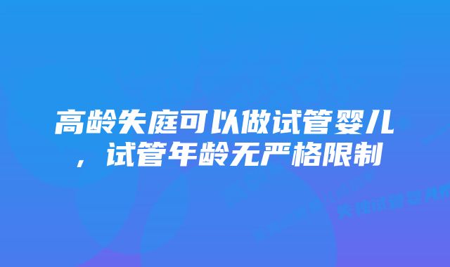 高龄失庭可以做试管婴儿，试管年龄无严格限制