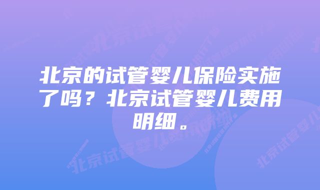 北京的试管婴儿保险实施了吗？北京试管婴儿费用明细。