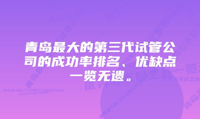 青岛最大的第三代试管公司的成功率排名、优缺点一览无遗。