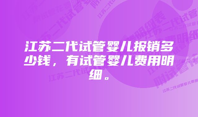 江苏二代试管婴儿报销多少钱，有试管婴儿费用明细。