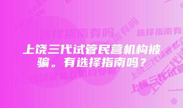 上饶三代试管民营机构被骗。有选择指南吗？