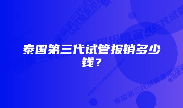 泰国第三代试管报销多少钱？