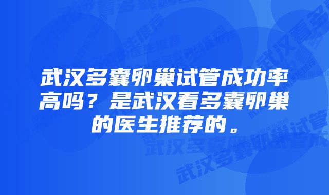 武汉多囊卵巢试管成功率高吗？是武汉看多囊卵巢的医生推荐的。