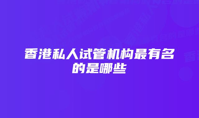 香港私人试管机构最有名的是哪些