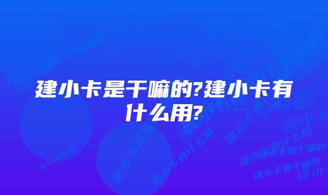 建小卡是干嘛的?建小卡有什么用?