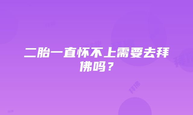 二胎一直怀不上需要去拜佛吗？